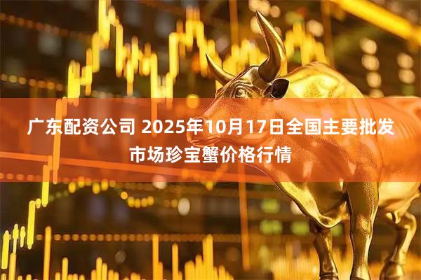 广东配资公司 2025年10月17日全国主要批发市场珍宝蟹价格行情