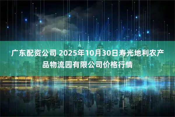广东配资公司 2025年10月30日寿光地利农产品物流园有限公司价格行情