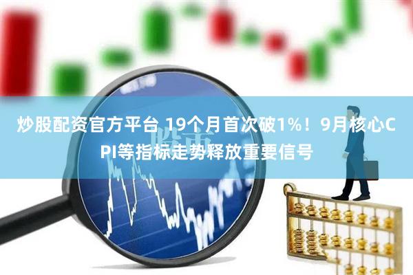 炒股配资官方平台 19个月首次破1%!9月核心CPI等指标走势释放重要信号