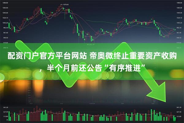 配资门户官方平台网站 帝奥微终止重要资产收购,半个月前还公告“有序推进”